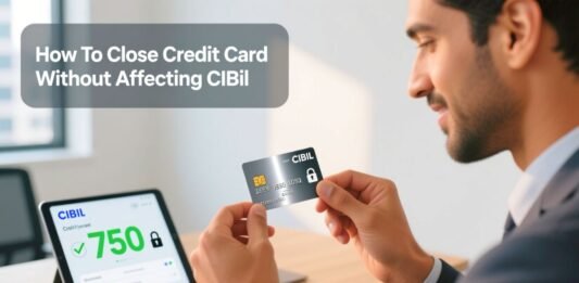 How To Close Credit Card Without Affecting CIBIL