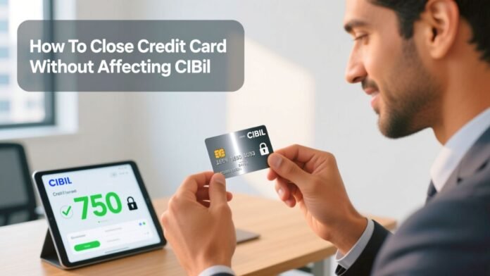 How To Close Credit Card Without Affecting CIBIL How To Close Credit Card Without Affecting CIBIL